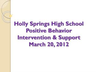 Holly Springs High School Positive Behavior Intervention &amp; Support March 20, 2012