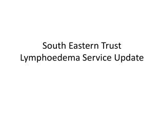 South Eastern Trust Lymphoedema Service Update