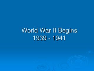 World War II Begins 1939 - 1941