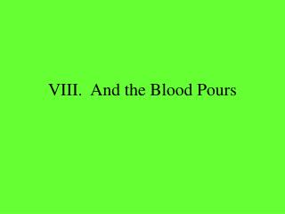 VIII. And the Blood Pours