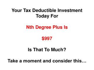 Your Tax Deductible Investment Today For Nth Degree Plus Is $997 Is That To Much?