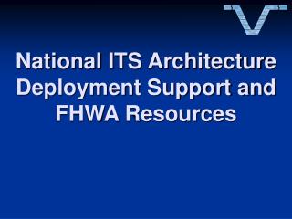National ITS Architecture Deployment Support and FHWA Resources