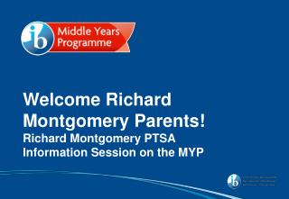 Welcome Richard Montgomery Parents! Richard Montgomery PTSA Information Session on the MYP