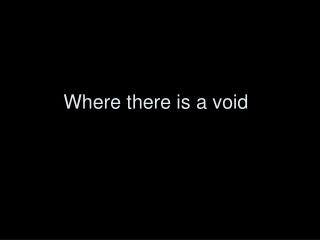 Where there is a void