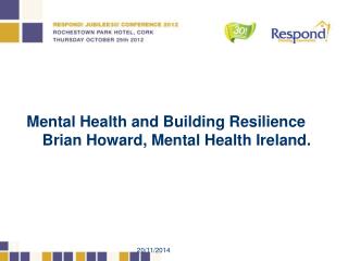 Mental Health and Building Resilience Brian Howard, Mental Health Ireland.