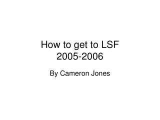 How to get to LSF 2005-2006