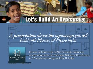 A presentation about the orphanage you will build with Homes of Hope India