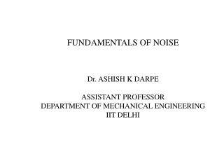 FUNDAMENTALS OF NOISE Dr. ASHISH K DARPE ASSISTANT PROFESSOR DEPARTMENT OF MECHANICAL ENGINEERING
