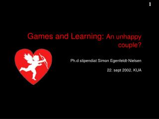 Games and Learning: An unhappy couple? Ph.d stipendiat Simon Egenfeldt-Nielsen 22. sept 2002, KUA