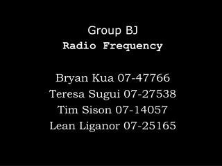 Group BJ Radio Frequency Bryan Kua 07-47766 Teresa Sugui 07-27538 Tim Sison 07-14057
