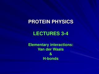 PROTEIN PHYSICS LECTURES 3-4 Elementary interactions: Van der Waals &amp; H-bonds