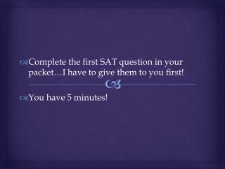 Complete the first SAT question in your packet…I have to give them to you first!