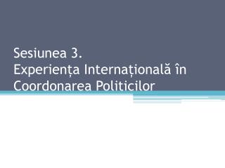 Sesiunea 3. Experiența Internațională în Coordonarea Politicilor