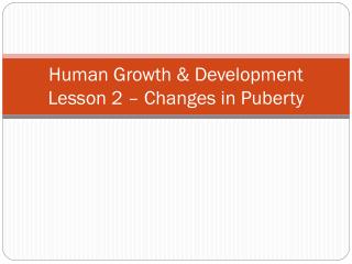 Human Growth &amp; Development Lesson 2 – Changes in Puberty