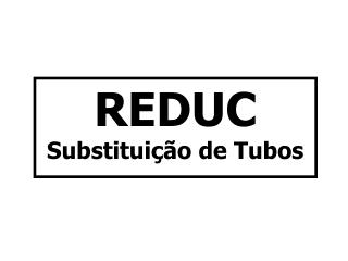 REDUC Substituição de Tubos