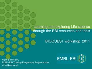 Learning and exploring Life science through the EBI reosurces and tools BIOQUEST workshop_2011