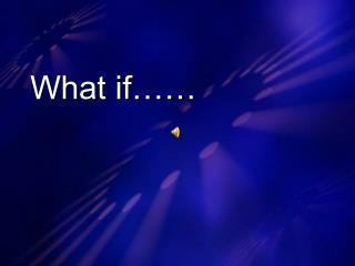What if……