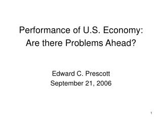 Performance of U.S. Economy: Are there Problems Ahead? Edward C. Prescott September 21, 2006