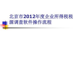北京市 20 12 年度企业所得税税源调查软件操作流程