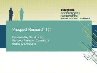 Prospect Research 101 Presented by David Lamb Prospect Research Consultant Blackbaud Analytics