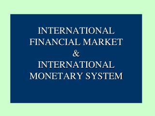 INTERNATIONAL FINANCIAL MARKET &amp; INTERNATIONAL MONETARY SYSTEM