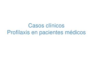 Casos clínicos Profilaxis en pacientes médicos