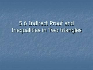 5.6 Indirect Proof and Inequalities in Two triangles