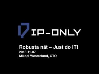 Robusta nät – Just do IT! 2013-11-07 Mikael Westerlund, CTO