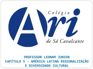 PROFESSOR LEONAM JUNIOR CAPÍTULO 5 - AMÉRICA LATINA REGIONALIZAÇÃO E DIVERSIDADE CULTURAL