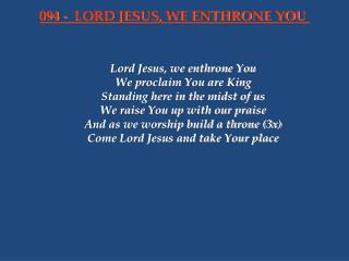 Lord Jesus, we enthrone You We proclaim You are King Standing here in the midst of us
