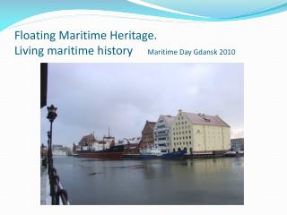 Floating Maritime Heritage. Living maritime history Maritime Day Gdansk 2010