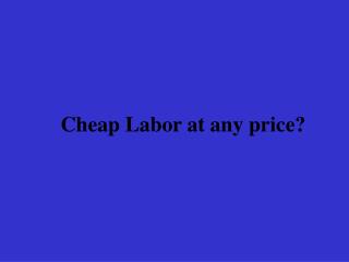 Cheap Labor at any price?