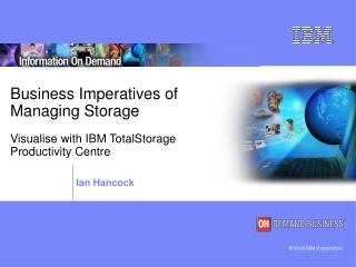 Business Imperatives of Managing Storage Visualise with IBM TotalStorage Productivity Centre