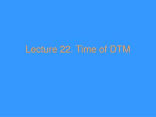 Lecture 22. Time of DTM