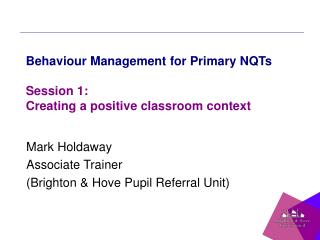 Behaviour Management for Primary NQTs Session 1: Creating a positive classroom context