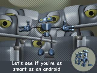 Let’s see if you’re as smart as an android