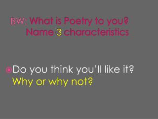BW: What is Poetry to you? 	Name 3 characteristics
