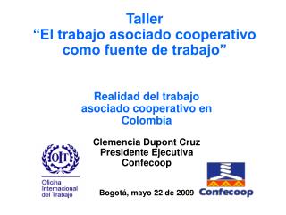 Realidad del trabajo asociado cooperativo en Colombia Clemencia Dupont Cruz Presidente Ejecutiva