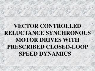 VECTOR CONTROLLED RELUCTANCE SYNCHRONOUS MOTOR DRIVES WITH PRESCRIBED CLOSED-LOOP SPEED DYNAMICS