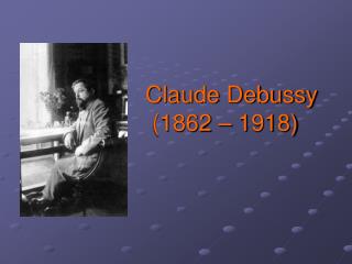 Claude Debussy (1862 – 1918)