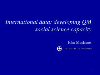International data: developing QM social science capacity John MacInnes
