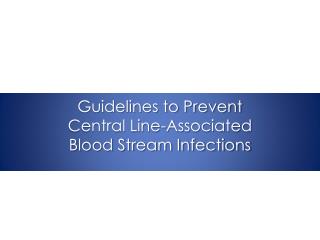 Guidelines to Prevent Central Line-Associated Blood Stream Infections