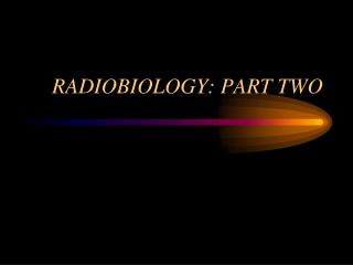 RADIOBIOLOGY: PART TWO