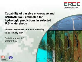 Missouri Basin River Forecaster’s Meeting 28-29 January 2014 Carrie M. Vuyovich, PE ERDC/CRREL