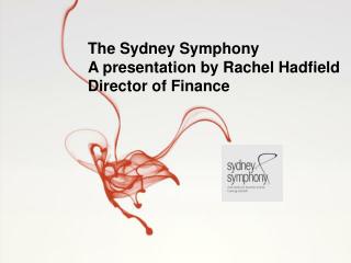 The Sydney Symphony A presentation by Rachel Hadfield Director of Finance
