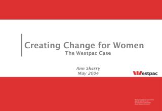 Creating Change for Wome n The Westpac Case Ann Sherry May 2004