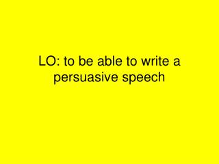 LO: to be able to write a persuasive speech