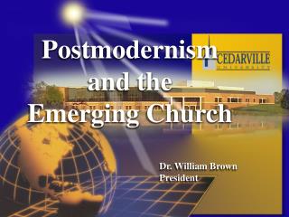 Postmodernism and the Emerging Church 					Dr. William Brown 					President