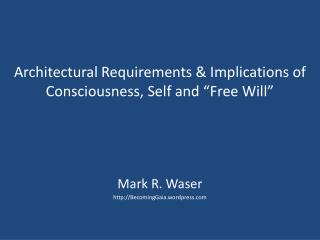 Architectural Requirements &amp; Implications of Consciousness, Self and “Free Will”
