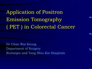 Application of Positron Emission Tomography ( PET ) in Colorectal Cancer Dr Chan Wai Keung